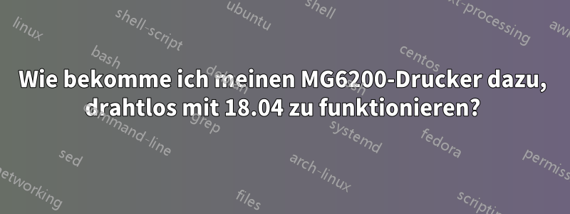 Wie bekomme ich meinen MG6200-Drucker dazu, drahtlos mit 18.04 zu funktionieren?