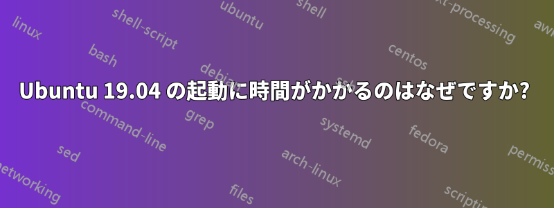 Ubuntu 19.04 の起動に時間がかかるのはなぜですか?