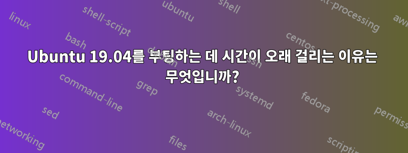 Ubuntu 19.04를 부팅하는 데 시간이 오래 걸리는 이유는 무엇입니까?