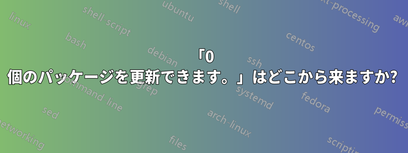 「0 個のパッケージを更新できます。」はどこから来ますか?