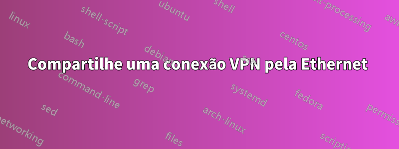 Compartilhe uma conexão VPN pela Ethernet