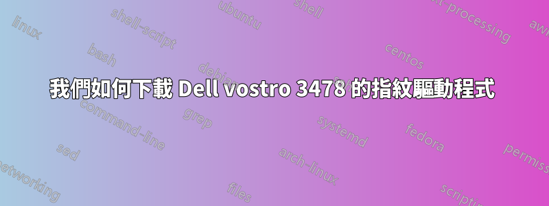 我們如何下載 Dell vostro 3478 的指紋驅動程式