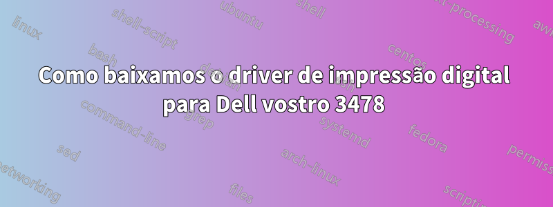 Como baixamos o driver de impressão digital para Dell vostro 3478