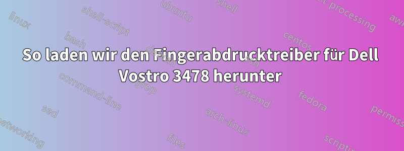 So laden wir den Fingerabdrucktreiber für Dell Vostro 3478 herunter