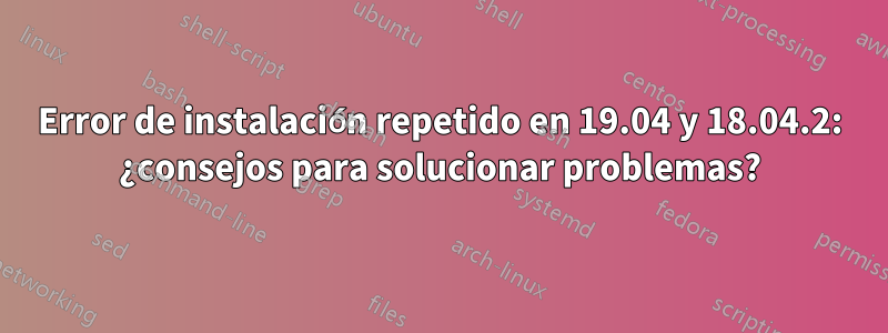 Error de instalación repetido en 19.04 y 18.04.2: ¿consejos para solucionar problemas?