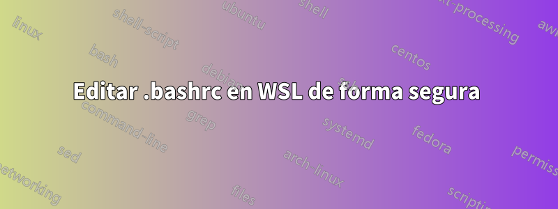 Editar .bashrc en WSL de forma segura