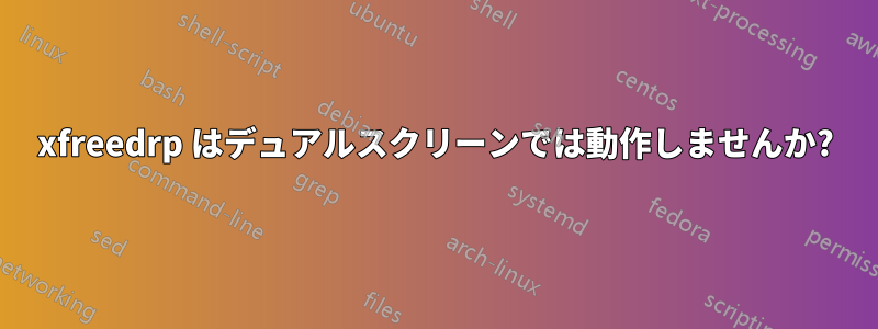 xfreedrp はデュアルスクリーンでは動作しませんか?