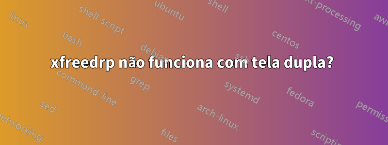 xfreedrp não funciona com tela dupla?