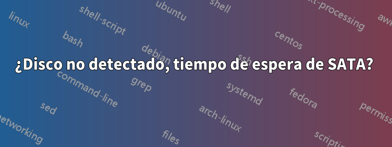 ¿Disco no detectado, tiempo de espera de SATA?