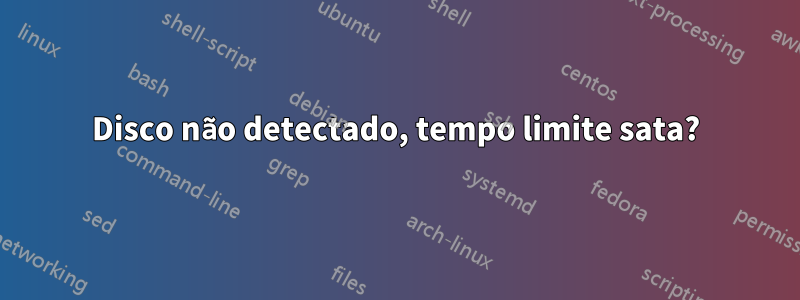 Disco não detectado, tempo limite sata?