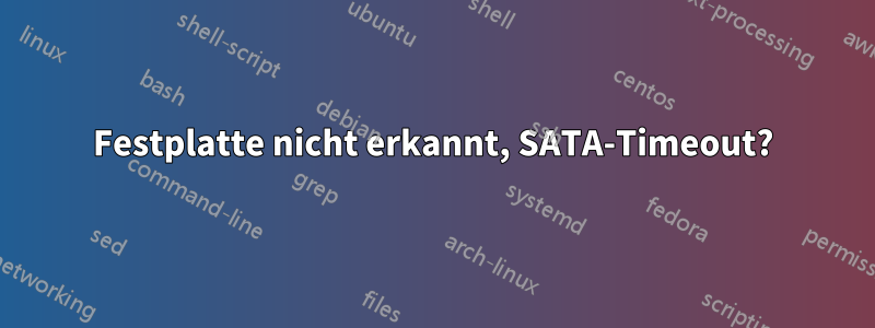 Festplatte nicht erkannt, SATA-Timeout?