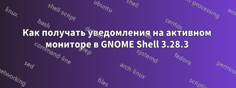 Как получать уведомления на активном мониторе в GNOME Shell 3.28.3