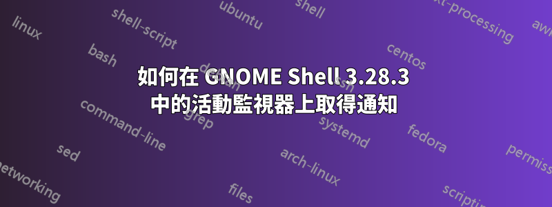 如何在 GNOME Shell 3.28.3 中的活動監視器上取得通知