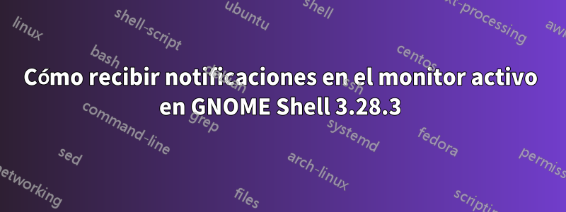 Cómo recibir notificaciones en el monitor activo en GNOME Shell 3.28.3