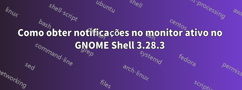 Como obter notificações no monitor ativo no GNOME Shell 3.28.3