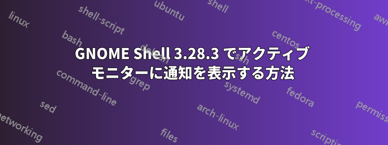 GNOME Shell 3.28.3 でアクティブ モニターに通知を表示する方法