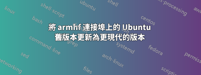 將 armhf 連接埠上的 Ubuntu 舊版本更新為更現代的版本