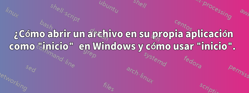 ¿Cómo abrir un archivo en su propia aplicación como "inicio" en Windows y cómo usar "inicio". 