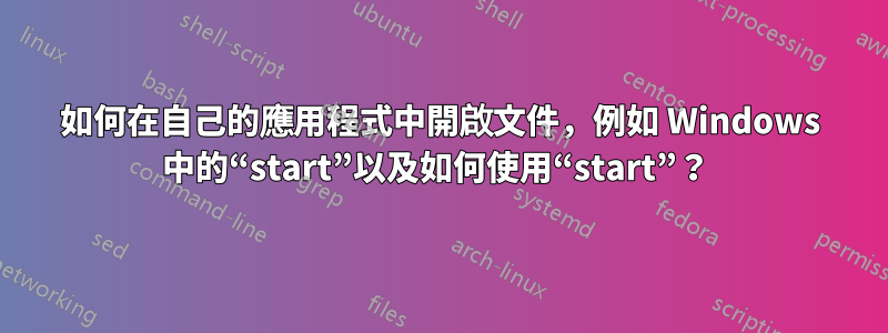 如何在自己的應用程式中開啟文件，例如 Windows 中的“start”以及如何使用“start”？ 