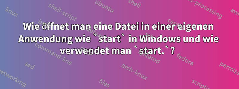 Wie öffnet man eine Datei in einer eigenen Anwendung wie `start` in Windows und wie verwendet man `start.`? 