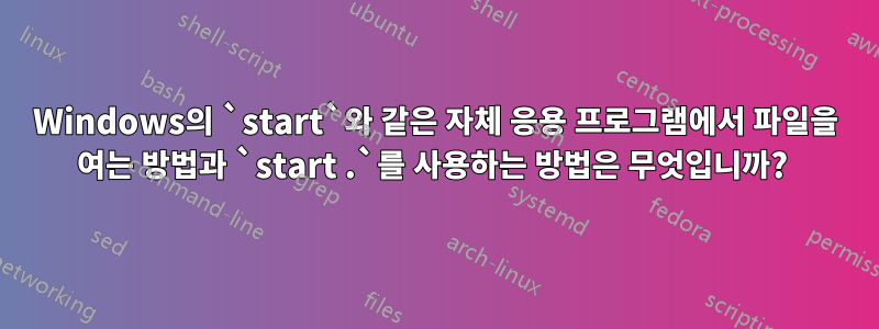 Windows의 `start`와 같은 자체 응용 프로그램에서 파일을 여는 방법과 `start .`를 사용하는 방법은 무엇입니까? 