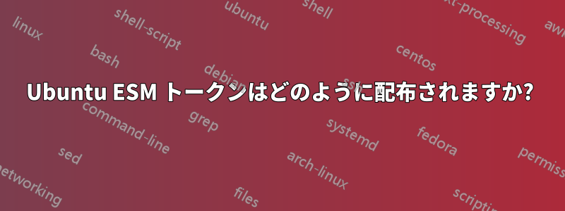 Ubuntu ESM トークンはどのように配布されますか?