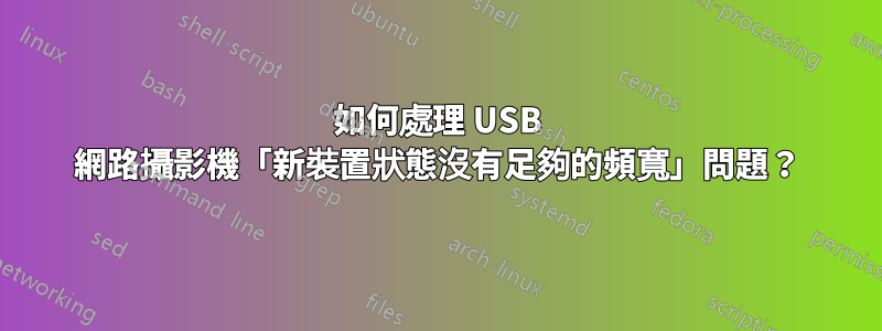 如何處理 USB 網路攝影機「新裝置狀態沒有足夠的頻寬」問題？