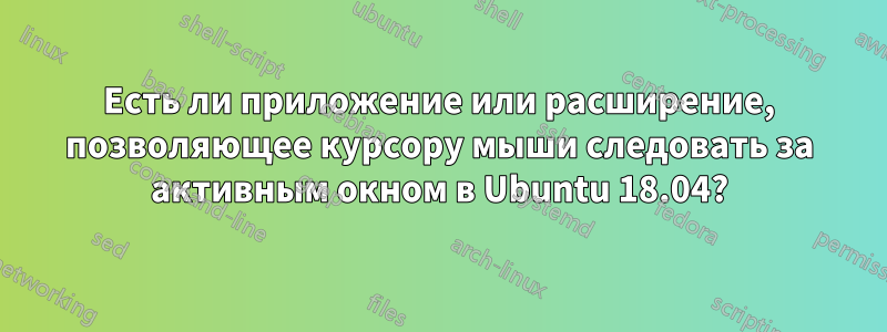 Есть ли приложение или расширение, позволяющее курсору мыши следовать за активным окном в Ubuntu 18.04?