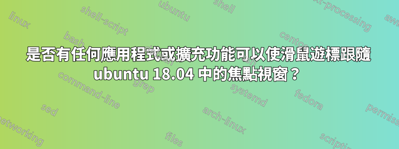 是否有任何應用程式或擴充功能可以使滑鼠遊標跟隨 ubuntu 18.04 中的焦點視窗？