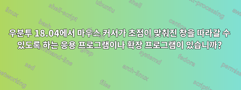 우분투 18.04에서 마우스 커서가 초점이 맞춰진 창을 따라갈 수 있도록 하는 응용 프로그램이나 확장 프로그램이 있습니까?