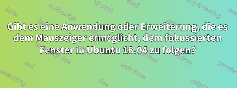 Gibt es eine Anwendung oder Erweiterung, die es dem Mauszeiger ermöglicht, dem fokussierten Fenster in Ubuntu 18.04 zu folgen?