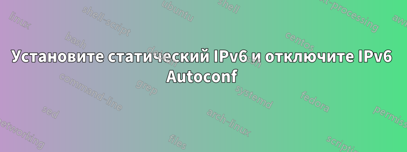 Установите статический IPv6 и отключите IPv6 Autoconf