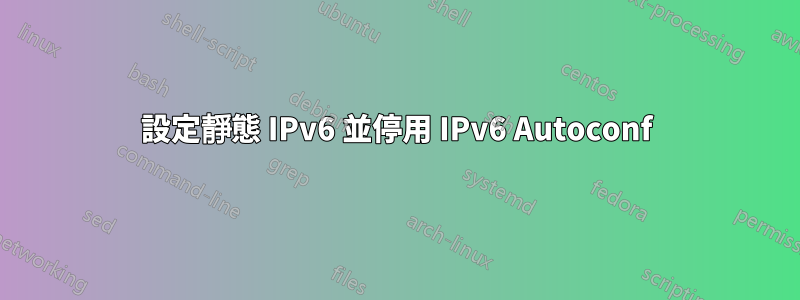 設定靜態 IPv6 並停用 IPv6 Autoconf