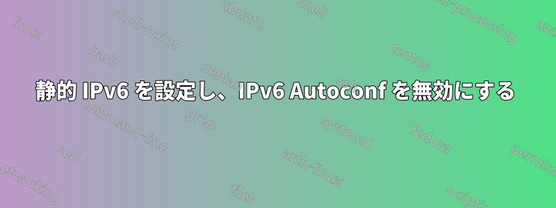 静的 IPv6 を設定し、IPv6 Autoconf を無効にする