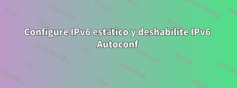 Configure IPv6 estático y deshabilite IPv6 Autoconf