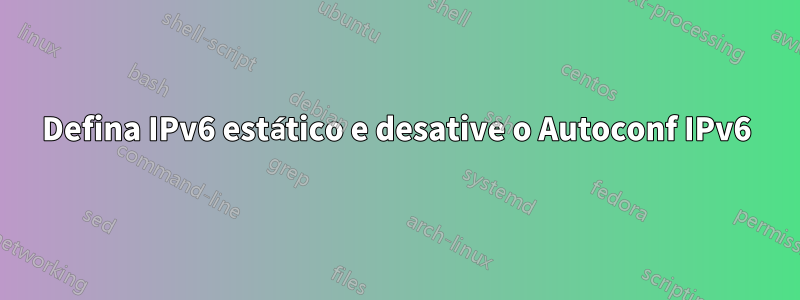 Defina IPv6 estático e desative o Autoconf IPv6