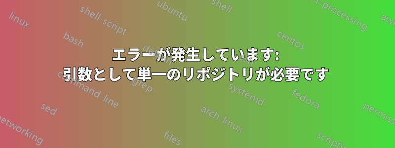 エラーが発生しています: 引数として単一のリポジトリが必要です