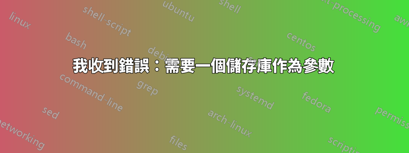 我收到錯誤：需要一個儲存庫作為參數