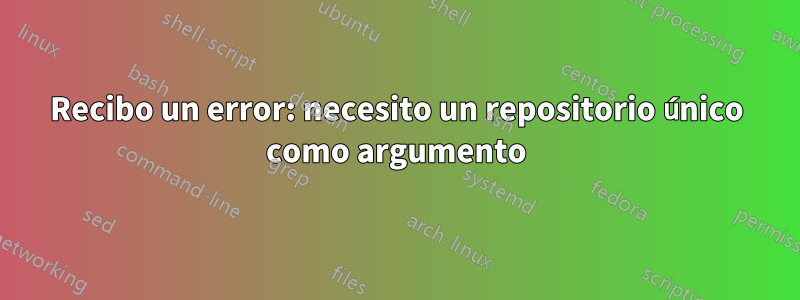 Recibo un error: necesito un repositorio único como argumento