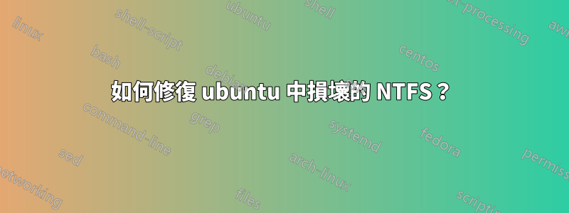 如何修復 ubuntu 中損壞的 NTFS？