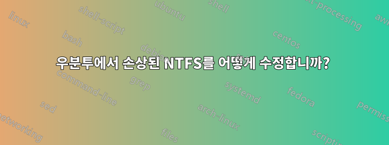 우분투에서 손상된 NTFS를 어떻게 수정합니까?