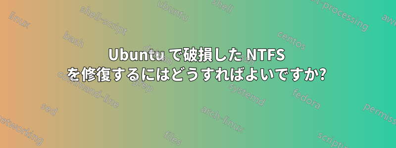 Ubuntu で破損した NTFS を修復するにはどうすればよいですか?