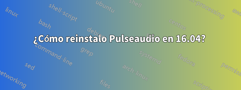 ¿Cómo reinstalo Pulseaudio en 16.04?