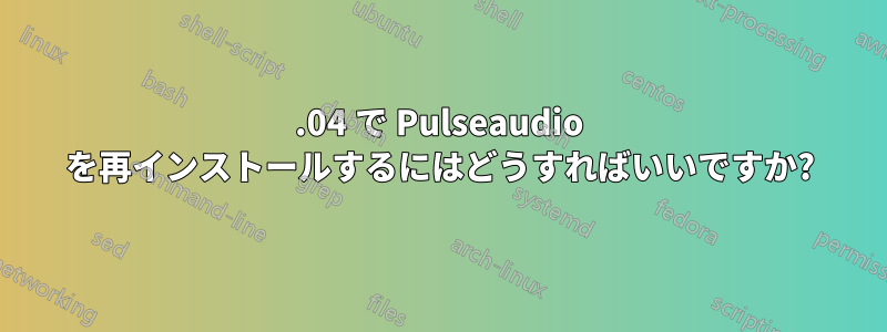 16.04 で Pulseaudio を再インストールするにはどうすればいいですか?