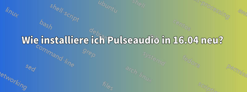 Wie installiere ich Pulseaudio in 16.04 neu?