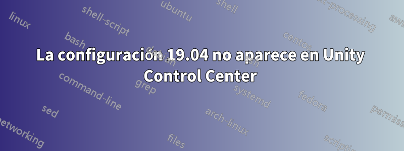 La configuración 19.04 no aparece en Unity Control Center