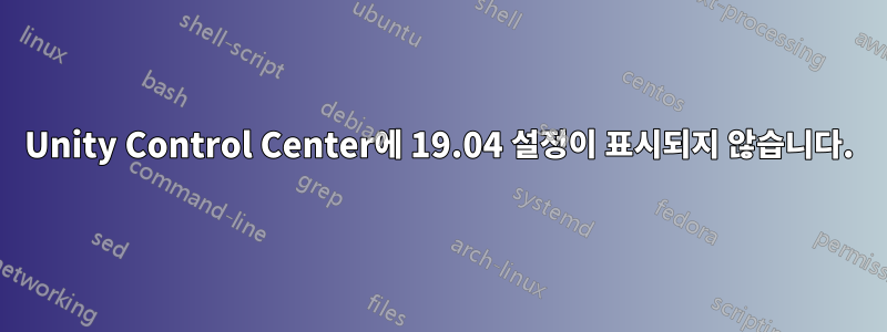 Unity Control Center에 19.04 설정이 표시되지 않습니다.