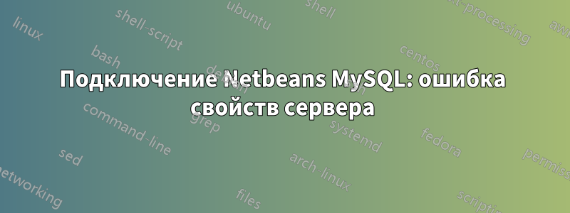 Подключение Netbeans MySQL: ошибка свойств сервера