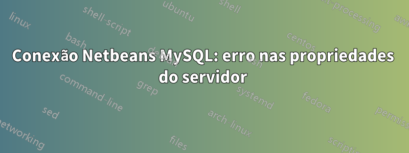 Conexão Netbeans MySQL: erro nas propriedades do servidor