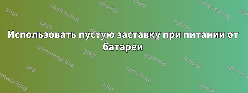 Использовать пустую заставку при питании от батареи